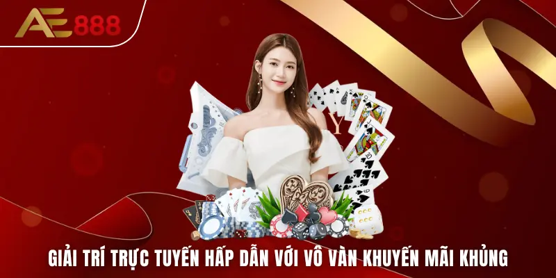 Giải trí trực tuyến hấp dẫn với vô vàn khuyến mãi khủng tại AE888