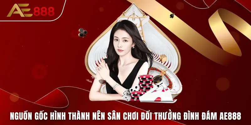 Nguồn gốc hình thành nên sân chơi đổi thưởng đình đám AE888